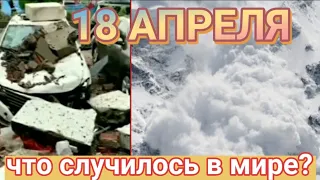 Катаклизмы за день 18 АПРЕЛЯ  2021!  События за день Происшествия в мире/ Событие дня! #катаклизмы