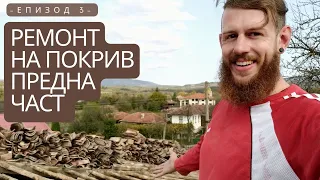 Ремонт на покрива на Къщата Предна Част / Живот на Село / Реставрация на възрожденска къща