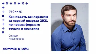 Как подать декларацию за первый квартал 2021 по новым формам: теория и практика