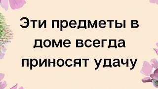 Предметы в доме, которые всегда притянут удачу.