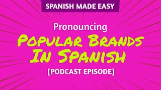 How Popular Brands Are Pronounced in Spanish | Spanish Made Easy Podcast