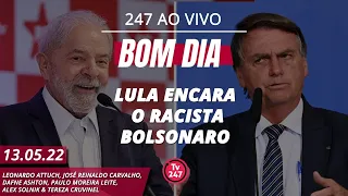 Bom dia 247: Lula encara o racista Bolsonaro (13.05.22)