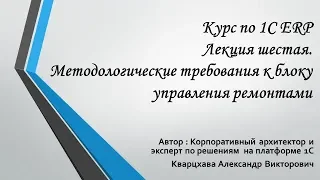 Курс по 1С ERP Лекция шестая. Методологические требования к блоку управления ремонтами