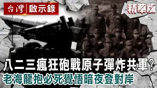 【精選】八二三瘋狂砲戰「原子彈炸共軍」？老海龍抱必死覺悟暗夜登對岸【台灣啟示錄】精華版｜洪培翔