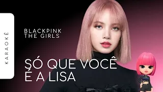 [KARAOKÊ] BLACKPINK - THE GIRLS / SÓ QUE VOCÊ É A LISA (LISA PART)