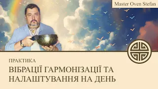 #MasterOvenStefan  - ВІБРАЦІЇ ГАРМОНІЗАЦІЇ ТА НАЛАШТУВАННЯ НА ДЕНЬ