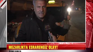 MEZARLIKTA ESRARENGİZ OLAY!