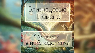 Близнецовые пламена. Как выйти в наблюдателя?