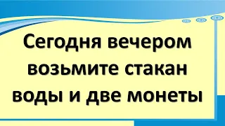 Сегодня вечером поставьте стакан воды на подоконник и две монеты. Заговорите удачу и деньги