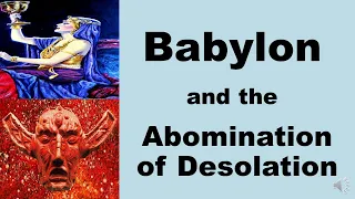 Babylon and the Abomination of Desolation - How they are Related