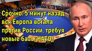 Срочно: 5 минут назад вся Европа встала против России, требуя новые базы НАТО!