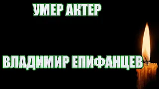 УМЕР АКТЁР ВЛАДИМИР ЕПИФАНЦЕВ// Он ушёл в свой день рождения