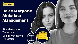 Как мы строим Metadata Managemen — Юлия Кошелева и Энрика Матвейчук, Тинькофф