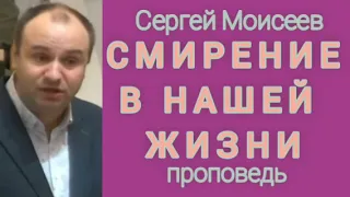 СМИРЕНИЕ В НАШЕЙ ЖИЗНИ (Сергей Моисеев, проповедь)