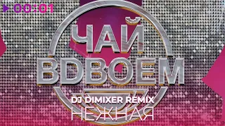 Чай вдвоём - Нежная | DJ Dimixer Remix | Official Audio | 2023