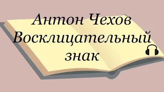 Антон Чехов "Восклицательный знак" Послушайте Чехова!