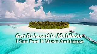 Get Relaxed in Maldives | I Can Feel It Music Ambience