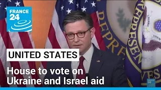 US House to vote on Ukraine and Israel aid, despite hardline objections • FRANCE 24 English