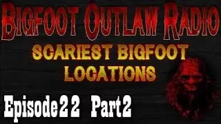 BigFoot 2017 Dangerous Bigfoot Locations Bigfoot Outlaw Radio Ep22 Part 2 - The Best Documentary Eve