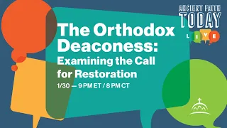 Ancient Faith Today - The Orthodox Deaconess: Examining the Call for Restoration