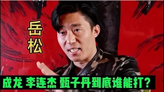 武痴岳松谈成龙，李连杰，甄子丹谁能打？说的太有道理了！