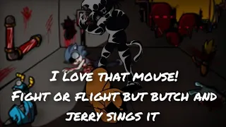 I love that mouse! (fight or flight but butch and jerry sings it)