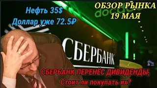 Сбербанк перенёс дивиденды. Обзор рынка за 19 мая. Курс доллара уже 72.5₽. Цены на нефть.