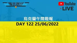 DAY 122 烏克蘭午間戰報 25/06/2022