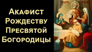 Акафист Рождеству Пресвятой Богородицы (нараспев)