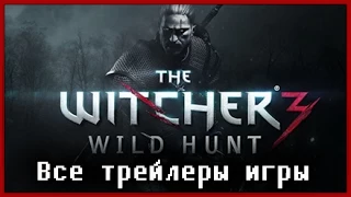 Все трейлеры Ведьмак 3 Дикая охота // Witcher 3 Wild Hunt