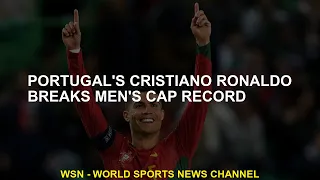 Portugal's Cristiano Ronaldo breaks men's CAP record