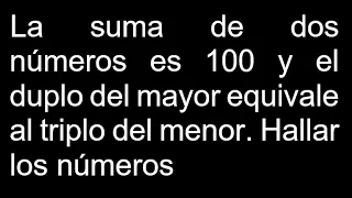 La suma de dos números es 100 y el duplo del mayor equivale al triplo del menor. Hallar los números