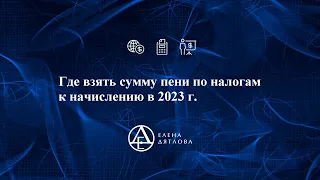 Где взять сумму пени по налогам к начислению в 2023 г