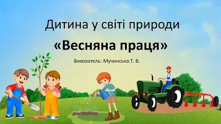 Заняття дитина у світі природи "Весняна праця" - вихователь: Тетяна Мучинська