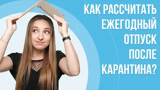 Как рассчитать ежегодный отпуск после карантина? | Нюансы расчета