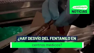 ¿Hay desvío del fentanilo en centros médicos? - Teleantioquia Noticias