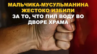 УЖАС! Мальчика-мусульманина жестоко избили за то, что пил воду во дворе храма