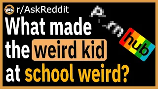 What made the weird kid at your school weird? - (r/AskReddit)