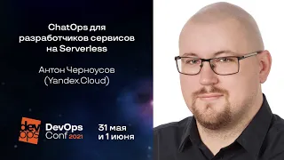 ChatOps для разработчиков сервисов на Serverless / Антон Черноусов (Yandex.Cloud)