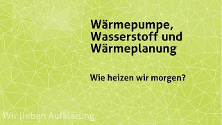 Wärmepumpe, Wasserstoff und Wärmeplanung – Wie heizen wir morgen?