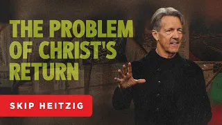 The Problem of Christ’s Return - Matthew 24 | Skip Heitzig