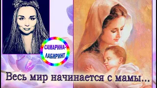 К 8 марта /Весь мир начинается с мамы.../ Ирина Самарина-Лабиринт