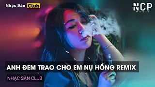 NONSTOP MIXTAPE 2022 - ANH ĐEM TRAO CHO EM NỤ HỒNG REMIX - NỤ HỒNG MONG MANH (TBYNZ REMIX).