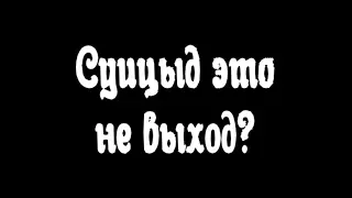 Суицид это не выход? Это еще какой выход!