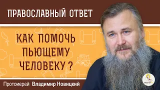 Как помочь пьющему человеку? Протоиерей Владимир Новицкий