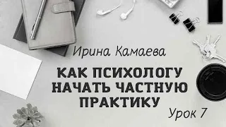 Ирина Камаева. Как психологу начать  частную практику. Обучающая программа в открытом доступе Урок 7