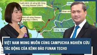 Việt Nam mong muốn cùng Campuchia nghiên cứu tác động của kênh đào Funan Techo | VTs