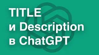 Генерация SEO-тегов TITLE и Description в ChatGPT | Как сформировать TITLE и Description в Chat GPT