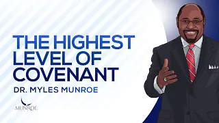 The Highest Level of Covenant | Dr. Myles Munroe