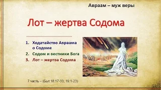 Авраам – муж веры "Лот – жертва Содома"  7 часть – (Быт.18:17-33; 19:1-23)